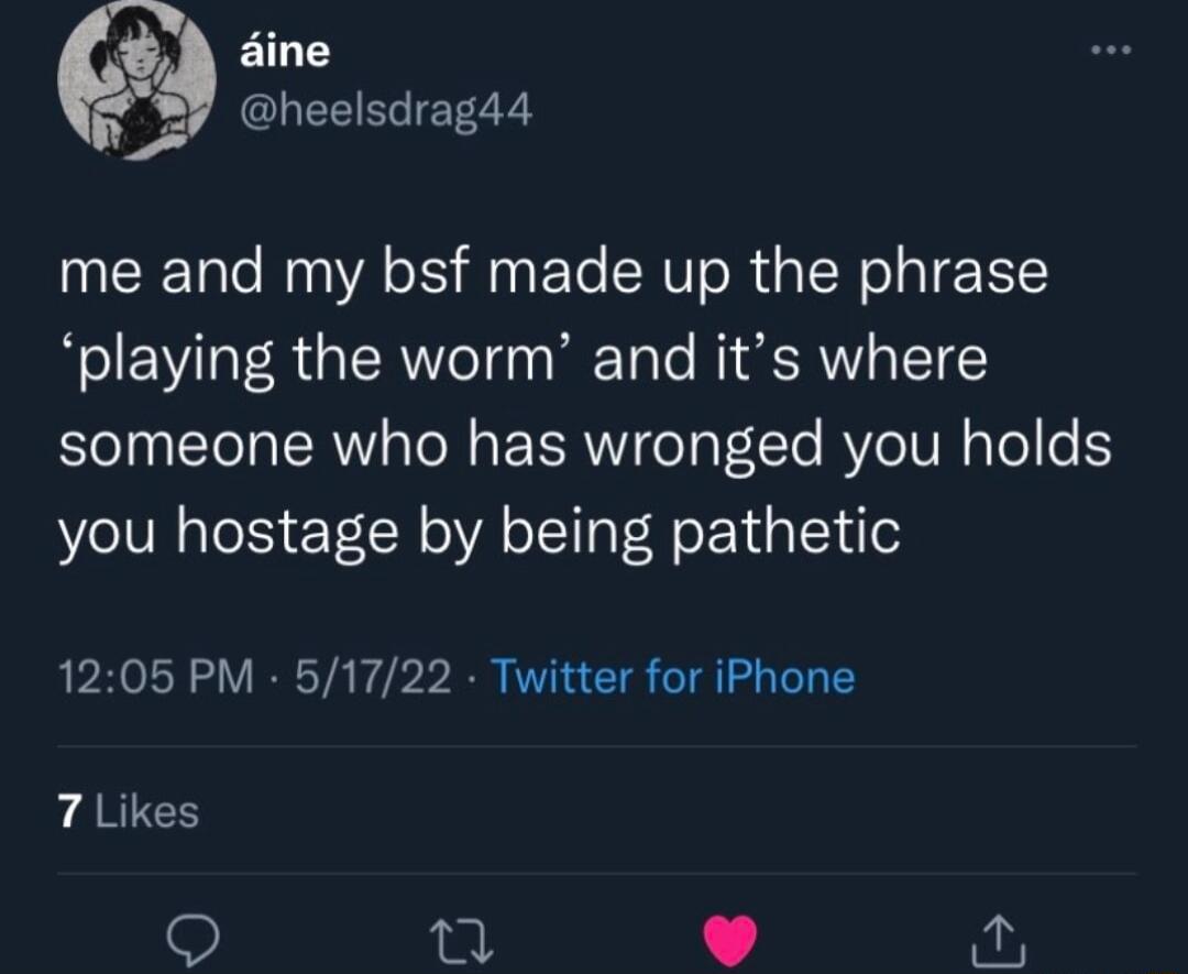 sine heelsdragd4 me and my bsf made up the phrase playing the worm and its where someone who has wronged you holds you hostage by being pathetic 1205 PM 51722 Twitter for iPhone 7 Likes Q ik 12 o