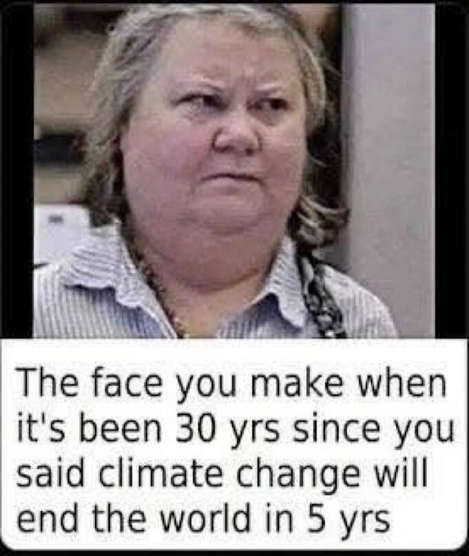 The face you make when it's been 30 yrs since you said climate change will end the world in 5 yrs