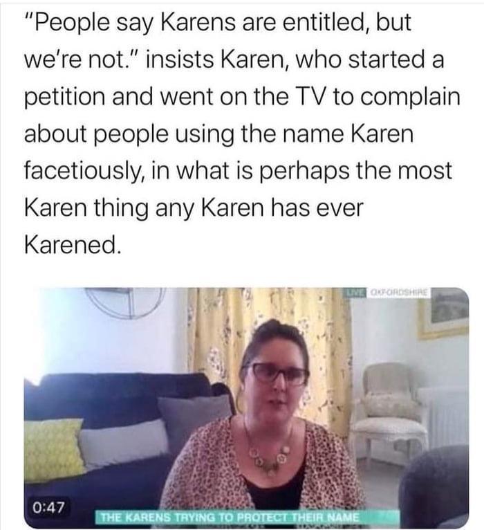 People say Karens are entitled but were not insists Karen who started a petition and went on the TV to complain about people using the name Karen facetiously in what is perhaps the most Karen thing any Karen has ever Karened