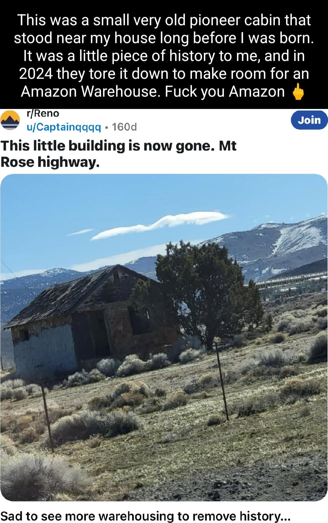 This was a small very old pioneer cabin that stood near my house long before was born It was a little piece of history to me and in 2024 they tore it down to make room for an Amazon Warehouse Fuck you Amazon 160d ing is now gone Mt Rose highway Sad to see more warehou to remove histor