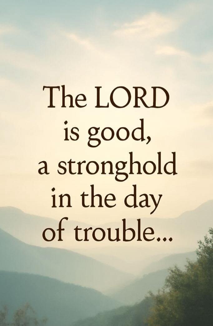 The LORD is good, a stronghold in the day of trouble...