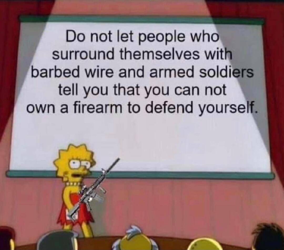 Do not let people who surround themselves wit barbed wire and armed soldi tell you that you can not own a firearm to defend yoursel