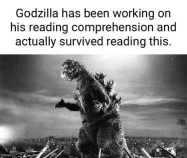 Godezilla has been working on his reading comprehension and actually survived reading this