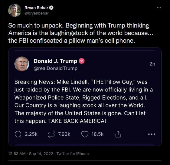 e o So much to unpack Beginning with Trump thinking America is the laughingstock of the world because the FBI confiscated a pillow mans cell phone EETRE realDonaldTrump 20 Breaking News Mike Lindell THE Pillow Guy was just raided by the FBI We are now officially living in a Weaponized Police State Rigged Elections and all Our Country is a laughing stock all over the World The majesty of the United