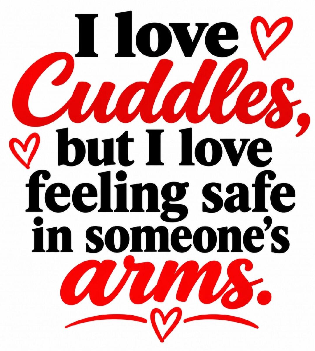 I love Cuddles, but I love feeling safe in someone's arms.