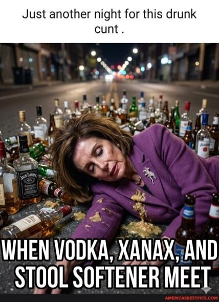 Just another night for this drunk cunt. WHEN VODKA, XANAX, AND STOOL SOFTENER MEET