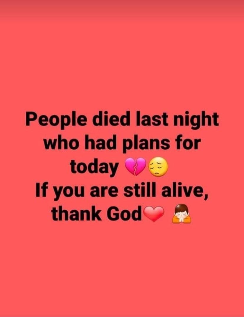 People died last night who had plans for today If you are still alive thank God