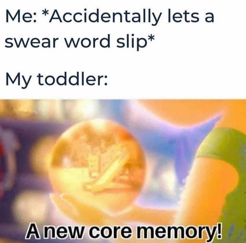 Me Accidentally lets a swear word slip My toddler taf Lt Alnew core memory