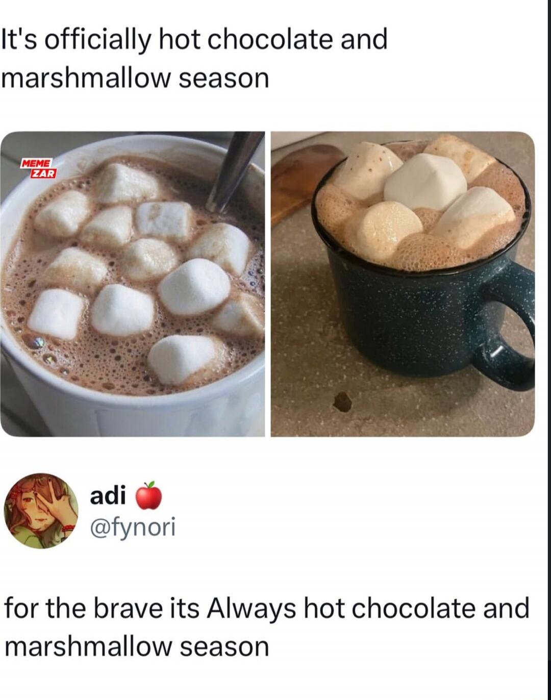 It's officially hot chocolate and marshmallow season

for the brave its Always hot chocolate and marshmallow season