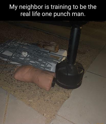 My neighbor is training to be the real life one punch man