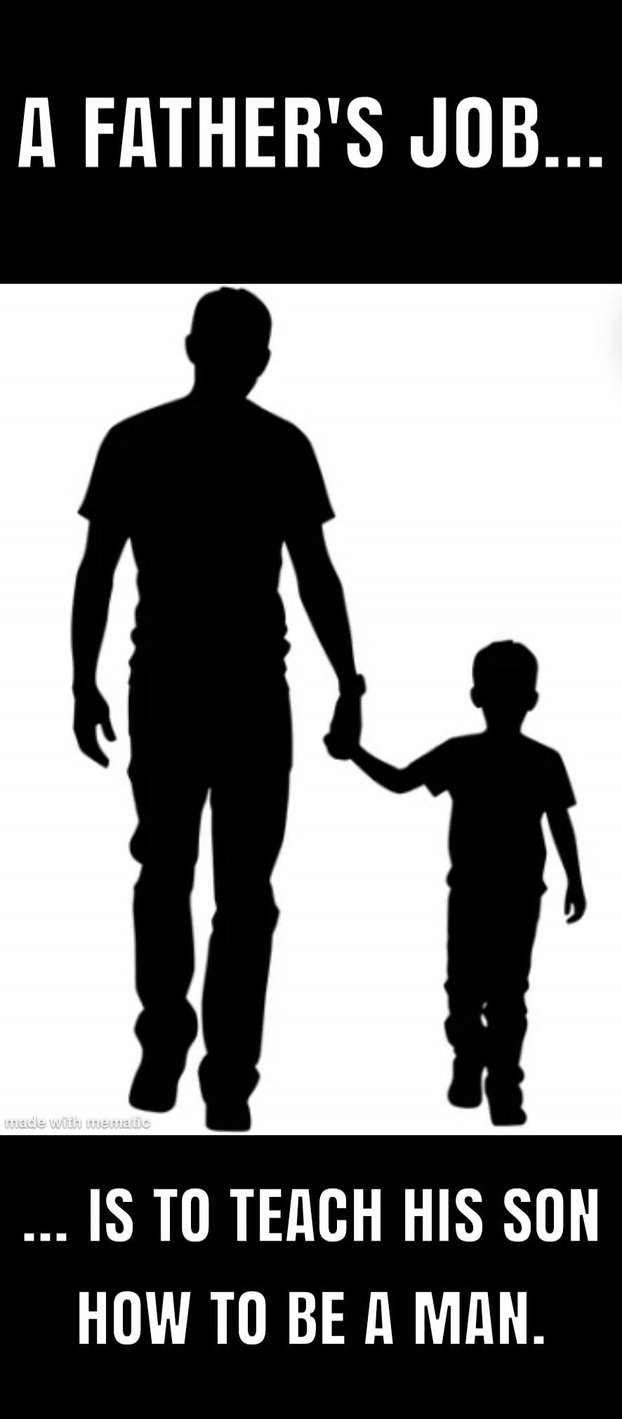A FATHER'S JOB... IS TO TEACH HIS SON HOW TO BE A MAN. made with mematic