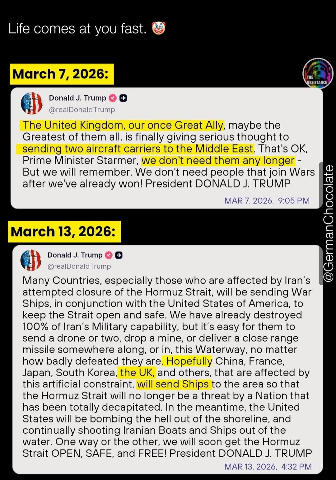 Life comes at you fast. March 7, 2026: Donald J. Trump @realDonaldTrump The United Kingdom, our once Great Ally, maybe the Greatest of them all, is finally giving serious thought to sending two aircraft carriers to the Middle East. That's OK, Prime Minister Starmer, we don't need them any longer - But we will remember. We don't need people that joi