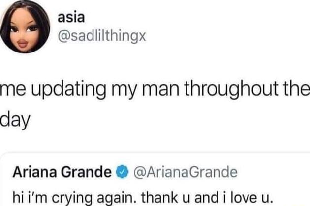 asia sadlilthingx me updating my man throughout the day Ariana Grande ArianaGrande hiim crying again thank u and i love u