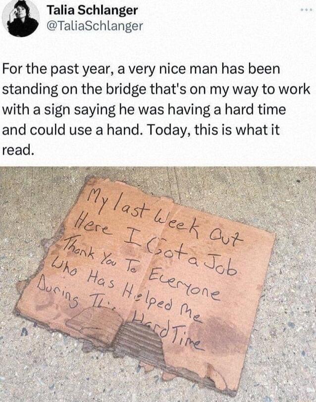Talia Schlanger TaliaSchlanger For the past year a very nice man has been standing on the bridge thats on my way to work with a sign saying he was having a hard time and could use a hand Today this is what it read
