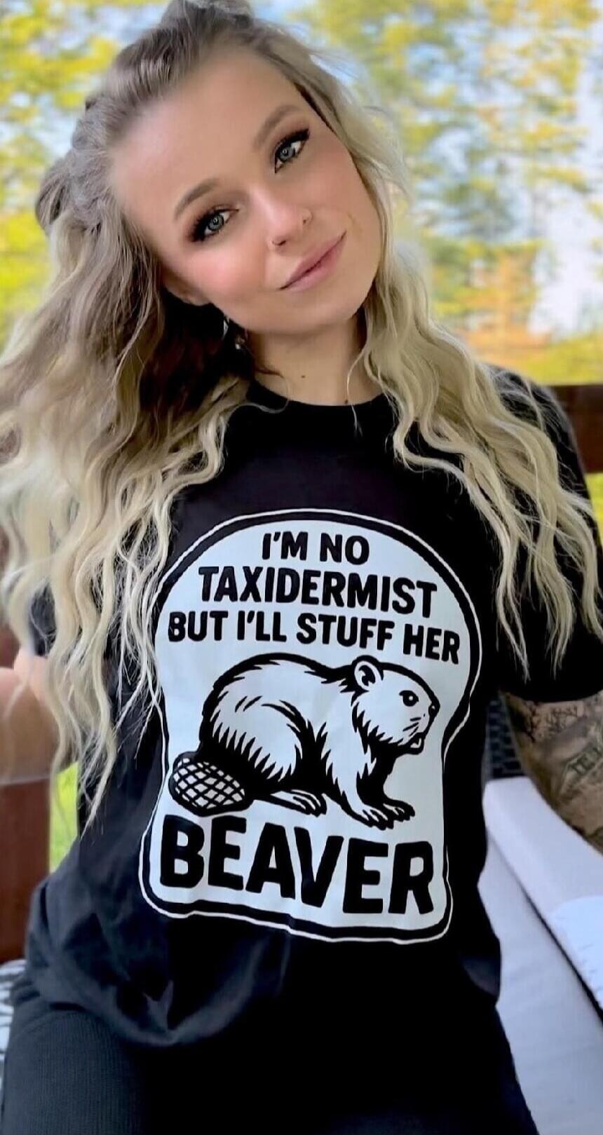 I'M NO TAXIDERMIST BUT I'LL STUFF HER BEAVER