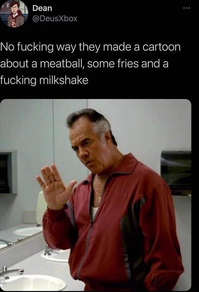 4 Dean egigg DeusXbox NeRV I RENAGEANE o SE Rez g oley about a meatball some fries and a fucking milkshake