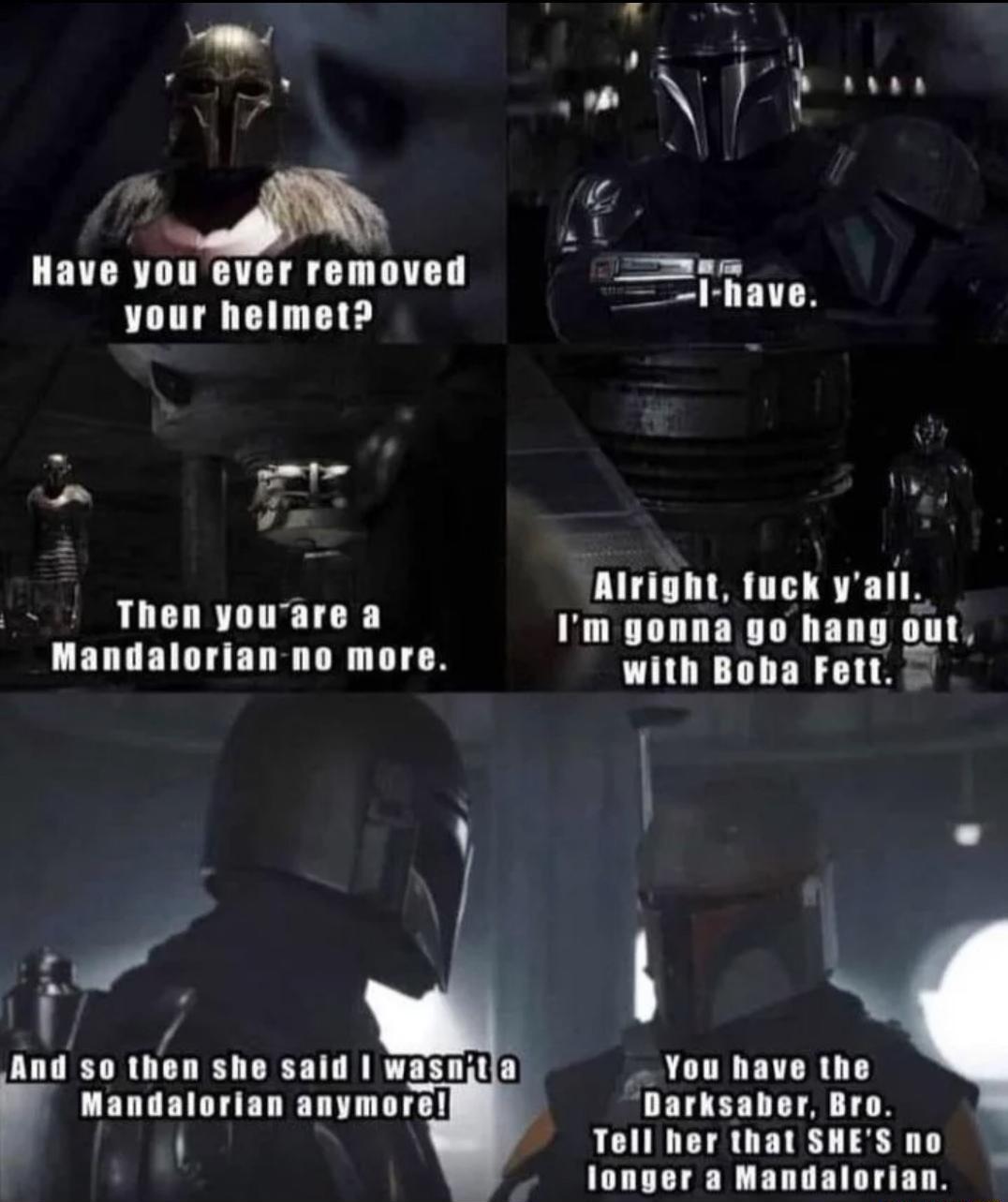 FRENT B N 7 i Have you ever removed your helmet 7 y 4 Alright fuck vall Then youare a Im gonna go hang out Mandalorian no more with Boba Fott il You have the Darksaber Bro LCUINCIS UL L3N longer a Mandalorian