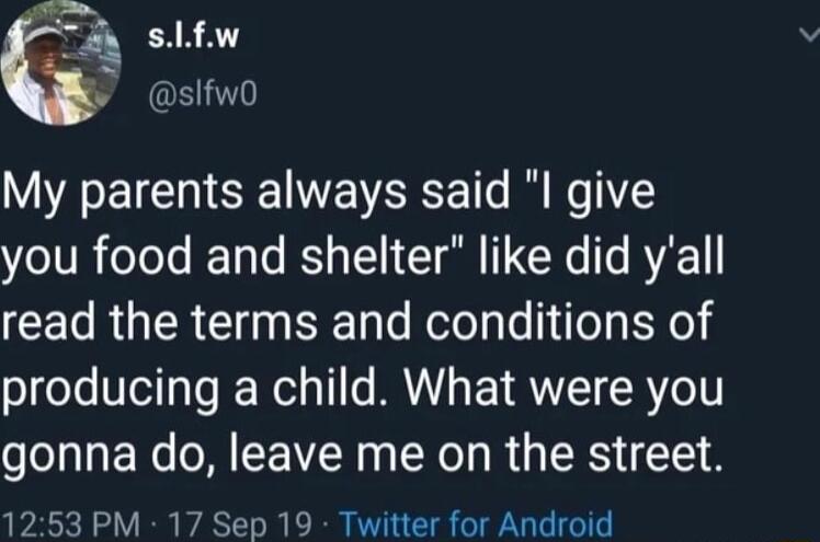 R 45 FAR A v slfw0 My parents always said l give you food and shelter like did yall read the terms and conditions of producing a child What were you gonna do leave me on the street 1253 PM 17 Sep 19 Twitter for Android