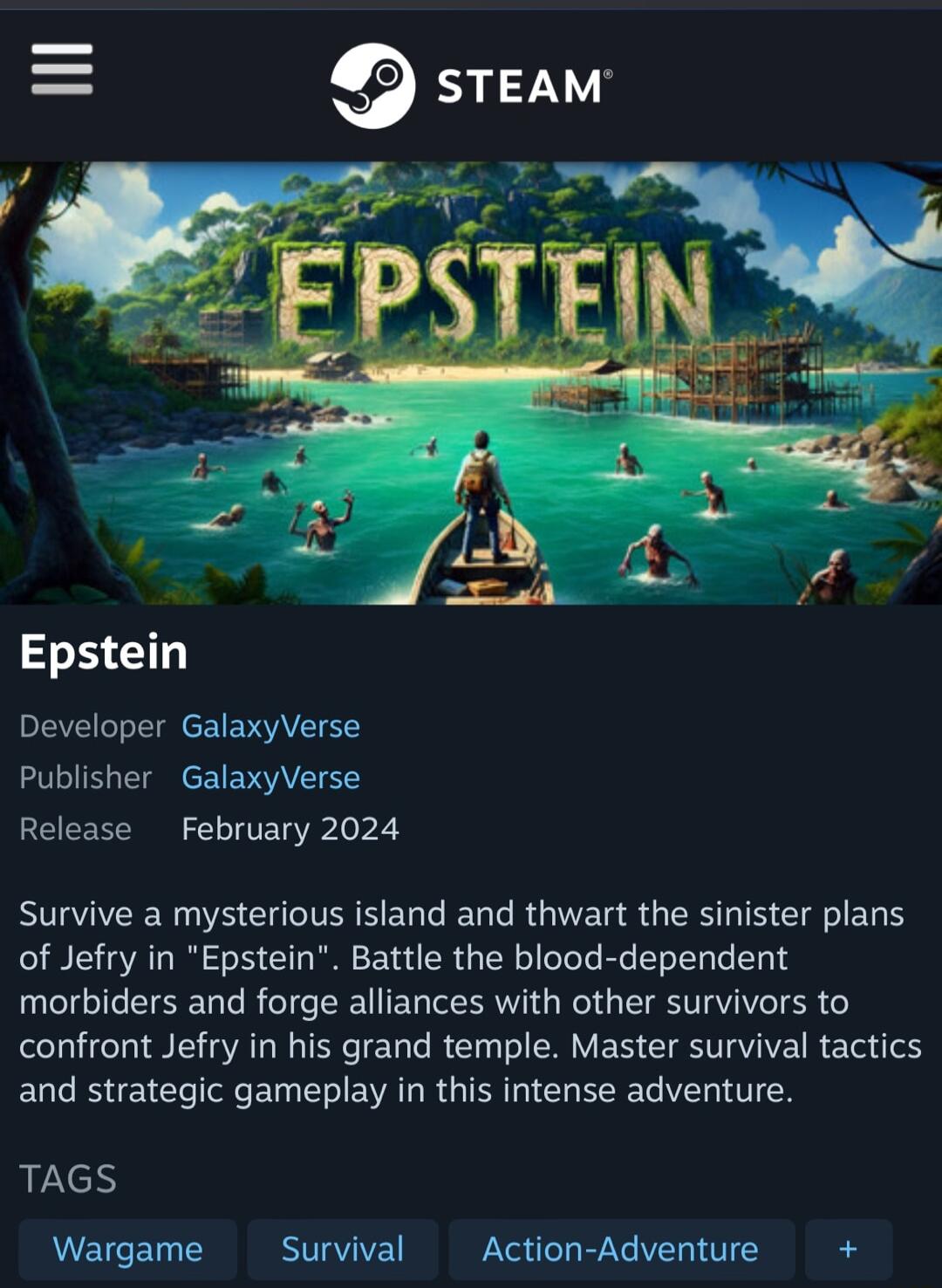 Epstein Developer GalaxyVerse Publisher GalaxyVerse Release February 2024 Survive a mysterious island and thwart the sinister plans of Jefry in Epstein Battle the blood dependent morbiders and forge alliances with other survivors to confront Jefry in his grand temple Master survival tactics and strategic gameplay in this intense adventure TAGS Wargame Survival Action Adventure