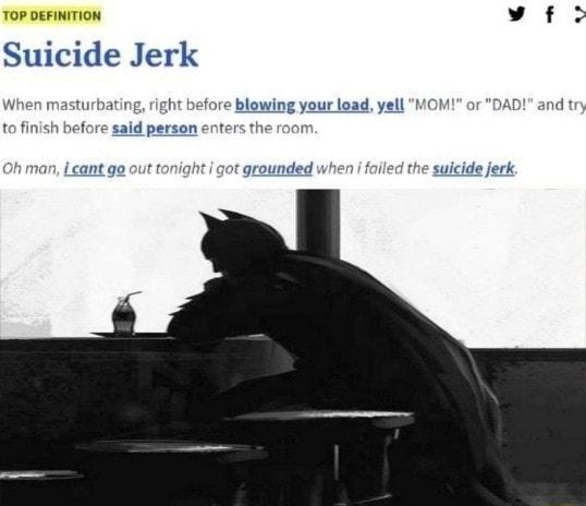 TOP DEFINITION L2 Suicide Jerk g right b or DAD and try d person enters 1 an icant go out ton got grounded when i foiled the suicide jerk