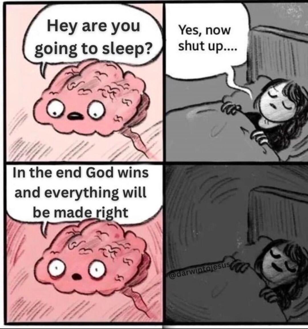 Hey are you going to sleep? Yes, now shut up.... In the end God wins and everything will be made right