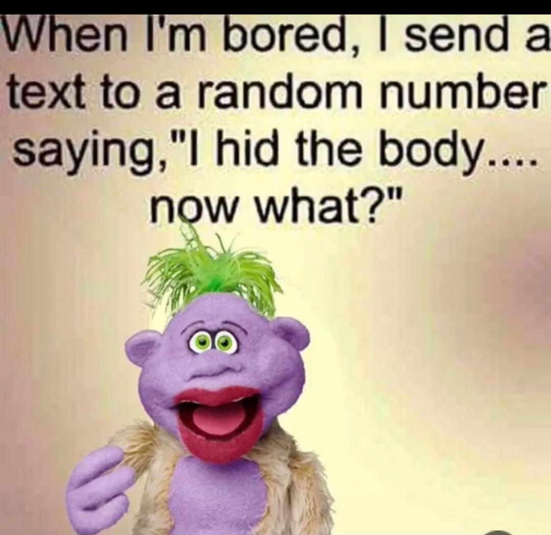 When I'm bored, I send a text to a random number saying, 