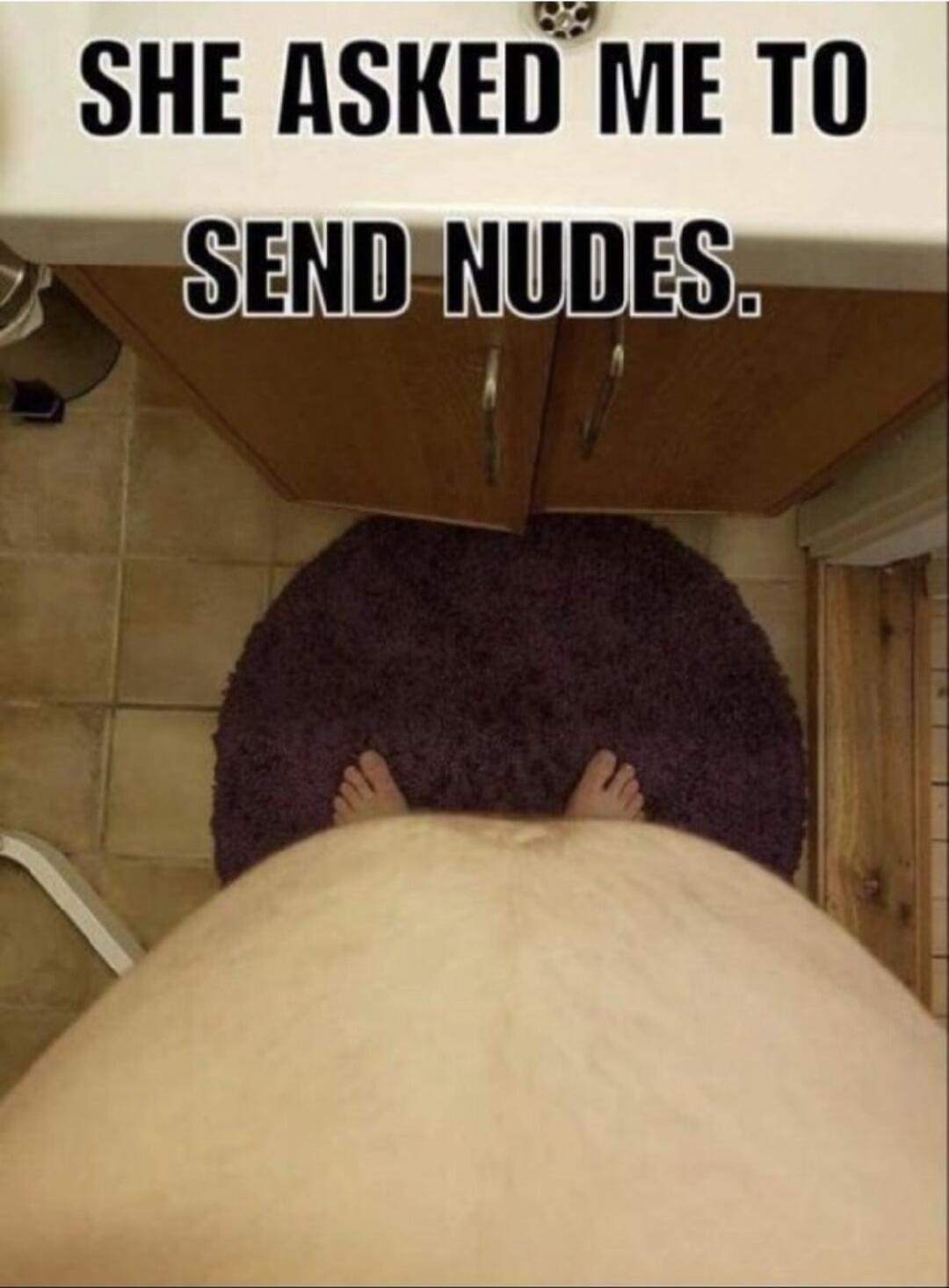 SHE ASKED ME TO SEND NUDES.