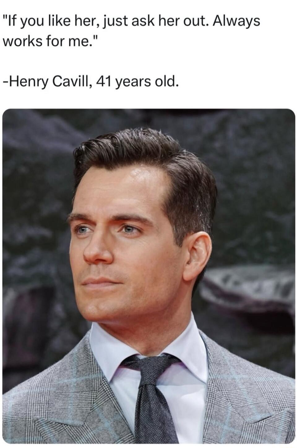 If you like her just ask her out Always works for me Henry Cavill 41 years old