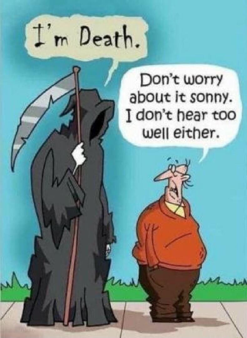 Dont worry about it sonny dont hear too well either