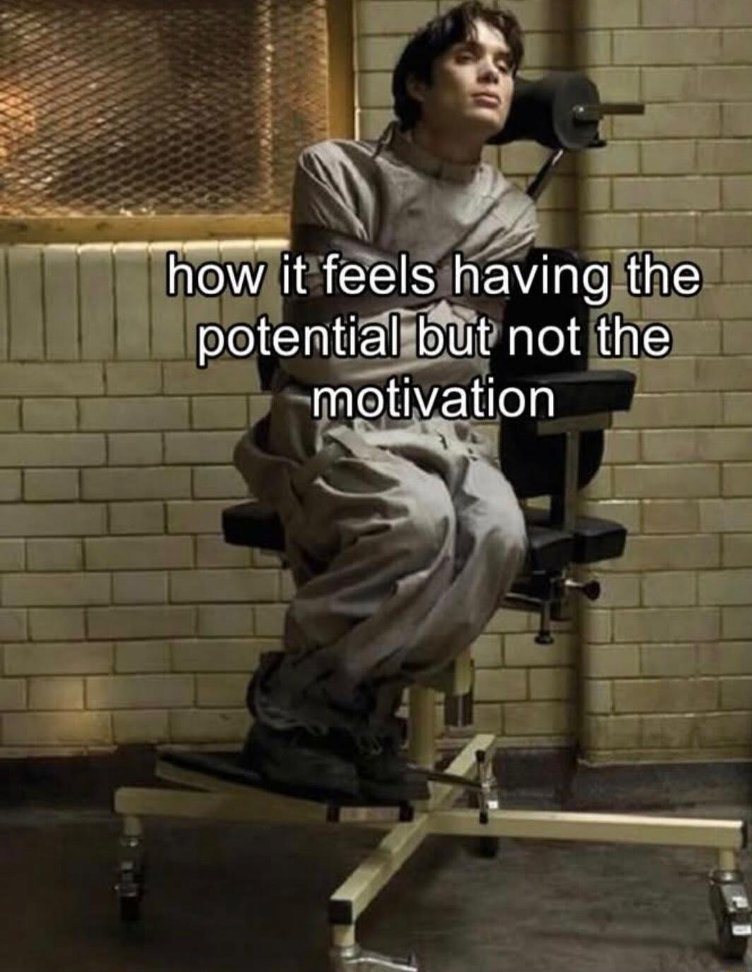 how it feels having the potential but not the motivation