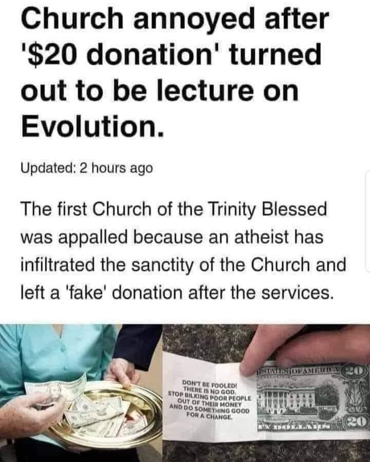 Church annoyed after 20 donation turned out to be lecture on Evolution Updated 2 hours ago The first Church of the Trinity Blessed was appalled because an atheist has infiltrated the sanctity of the Church and left a fake donation after the services