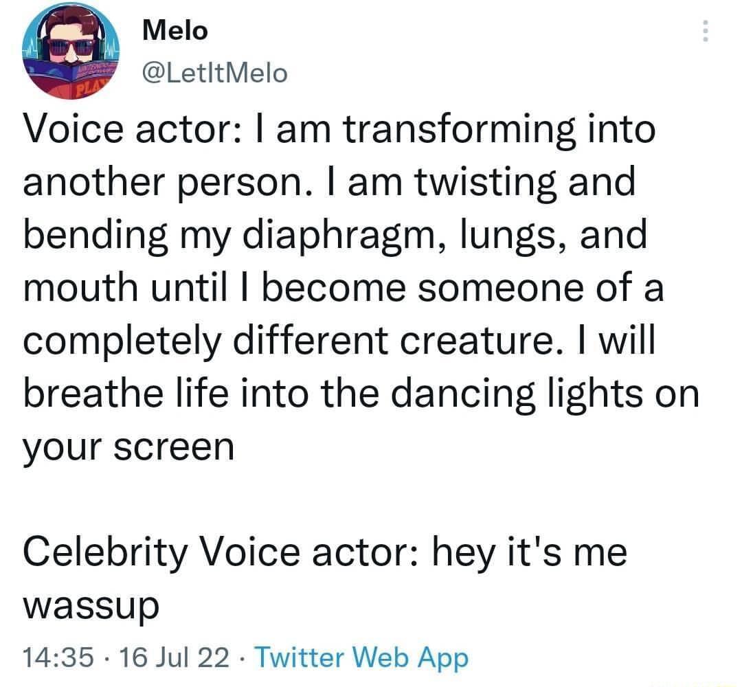 Melo LetltMelo Voice actor am transforming into another person am twisting and bending my diaphragm lungs and mouth until become someone of a completely different creature will breathe life into the dancing lights on your screen Celebrity Voice actor hey its me wassup 1435 16 Jul 22 Twitter Web App