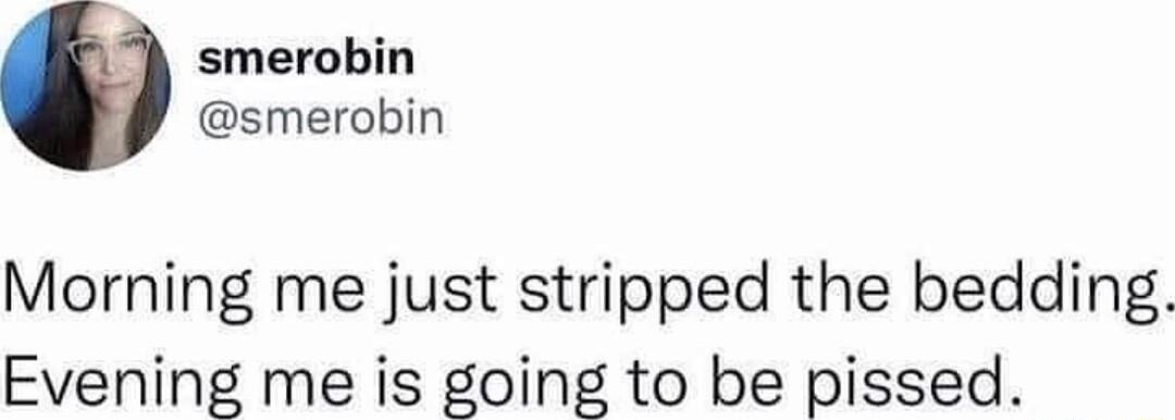 smerobin smerobin Morning me just stripped the bedding Evening me is going to be pissed