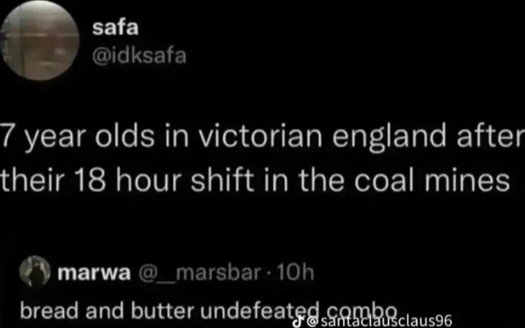 safa idksafa 7 year olds in victorian england after their 18 hour shift in the coal mines T NG ETELET R o bread and butter undefeated combR jausss