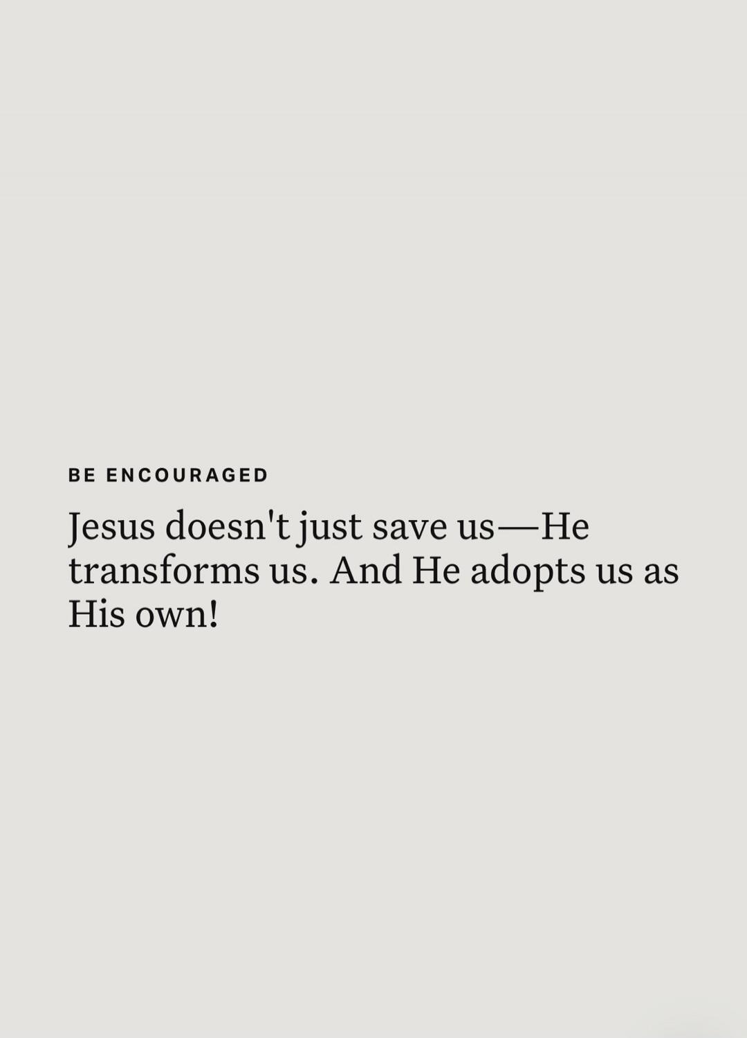 BE ENCOURAGED Jesus doesn't just save us—He transforms us. And He adopts us as His own!