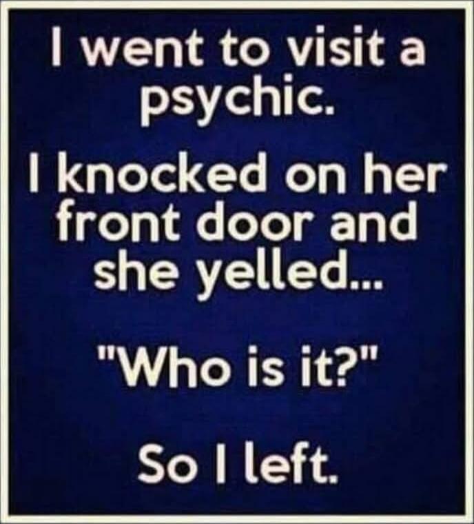 I went to visit a psychic. I knocked on her front door and she yelled... 