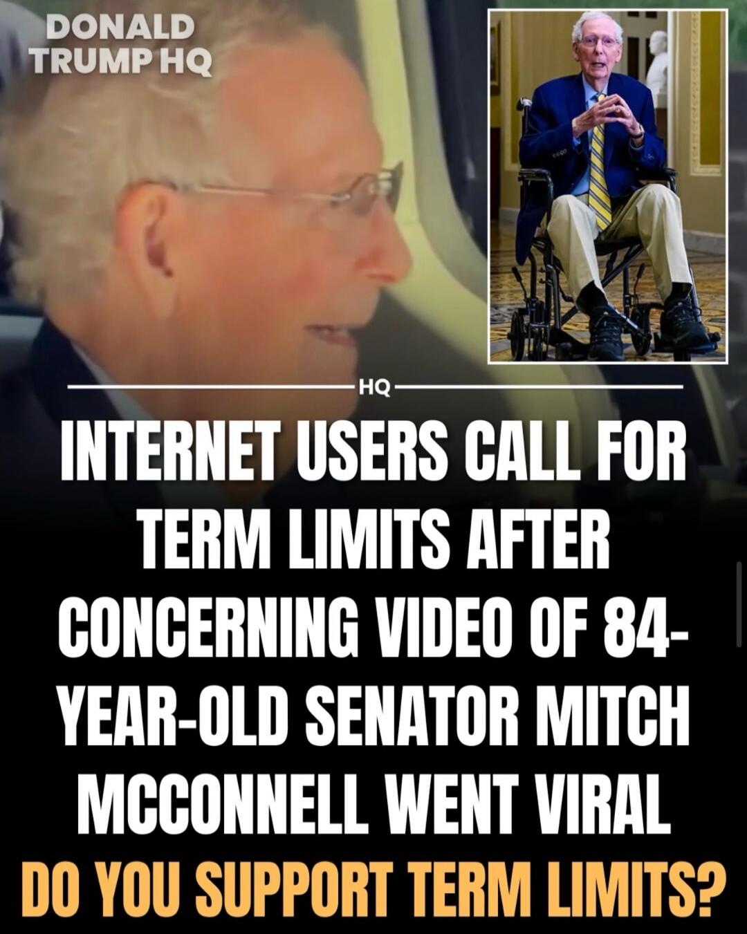 DONALD TRUMP HQ HQ INTERNET USERS CALL FOR TERM LIMITS AFTER CONCERNING VIDEO OF 84-YEAR-OLD SENATOR MITCH MCCONNELL WENT VIRAL DO YOU SUPPORT TERM LIMITS?
