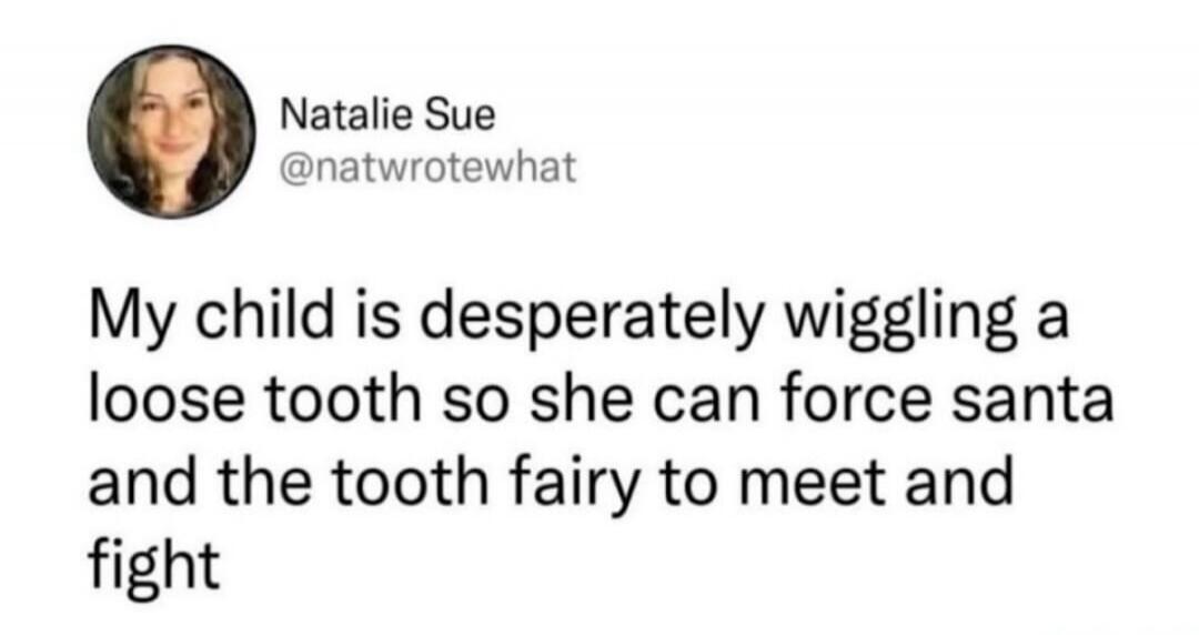 My child is desperately wiggling a loose tooth so she can force santa and the tooth fairy to meet and fight
