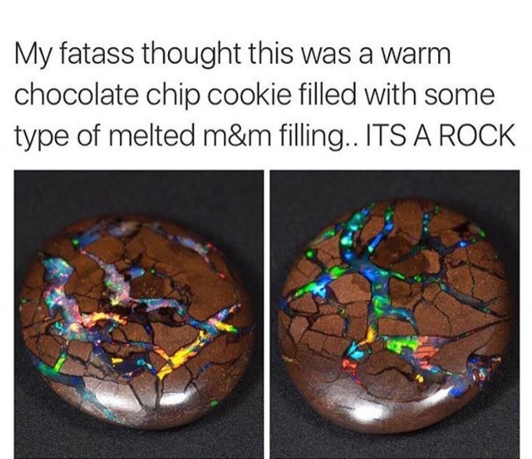 My fatass thought this was a warm chocolate chip cookie filled with some type of melted m&m filling.. ITS A ROCK