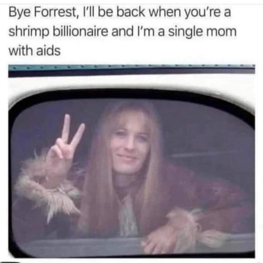Bye Forrest, I'll be back when you're a shrimp billionaire and I'm a single mom with aids