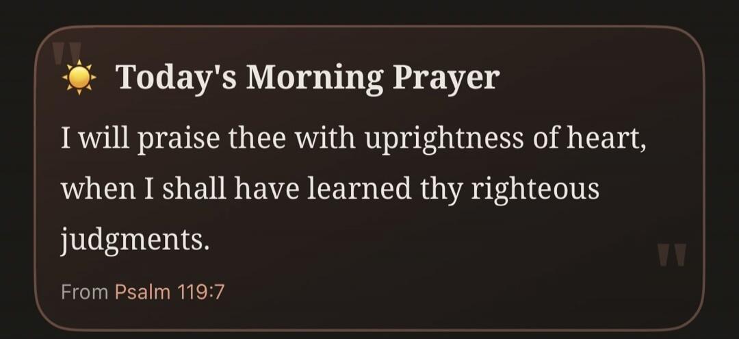 Today's Morning Prayer. I will praise thee with uprightness of heart, when I shall have learned thy righteous judgments. From Psalm 119:7