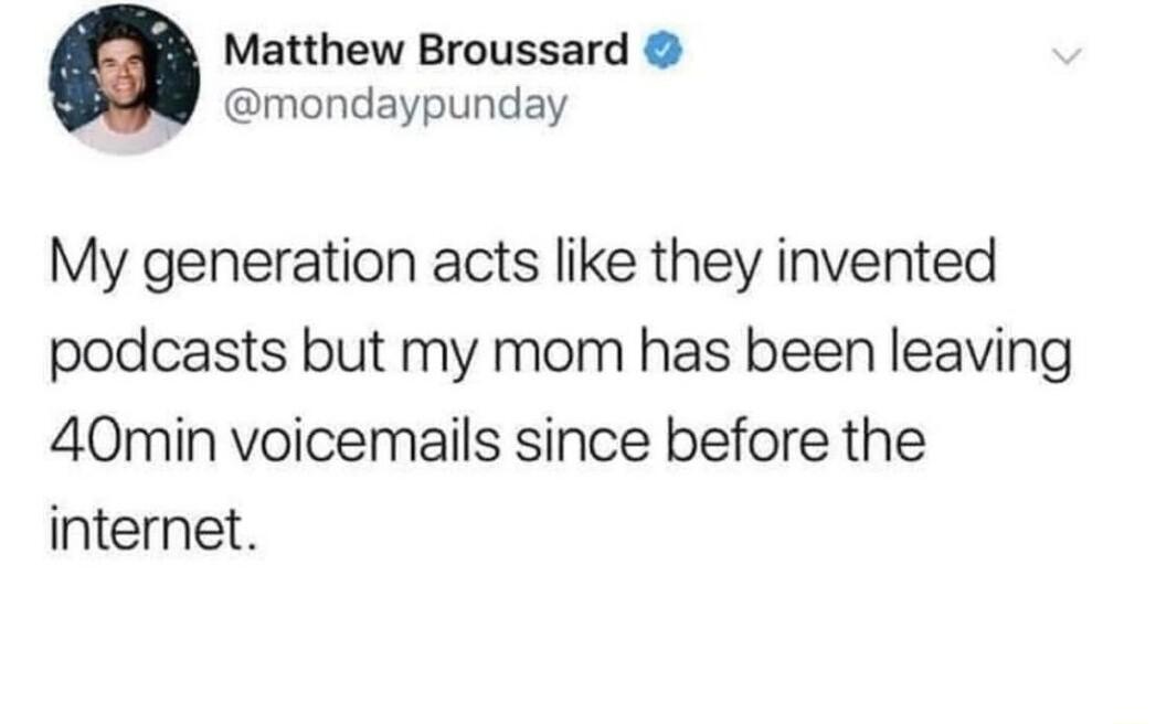 Matthew Broussard mondaypunday My generation acts like they invented podcasts but my mom has been leaving 40min voicemails since before the internet