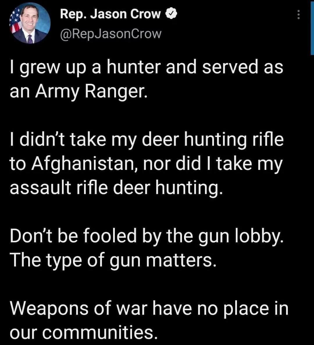 i Rep Jason Crow REsBEReg el grew up a hunter and served as an Army Ranger didnt take my deer hunting rifle to Afghanistan nor did take my assault rifle deer hunting DIea N floIReTol Te N o A1 NeVaRessA The type of gun matters Weapons of war have no place in our communities