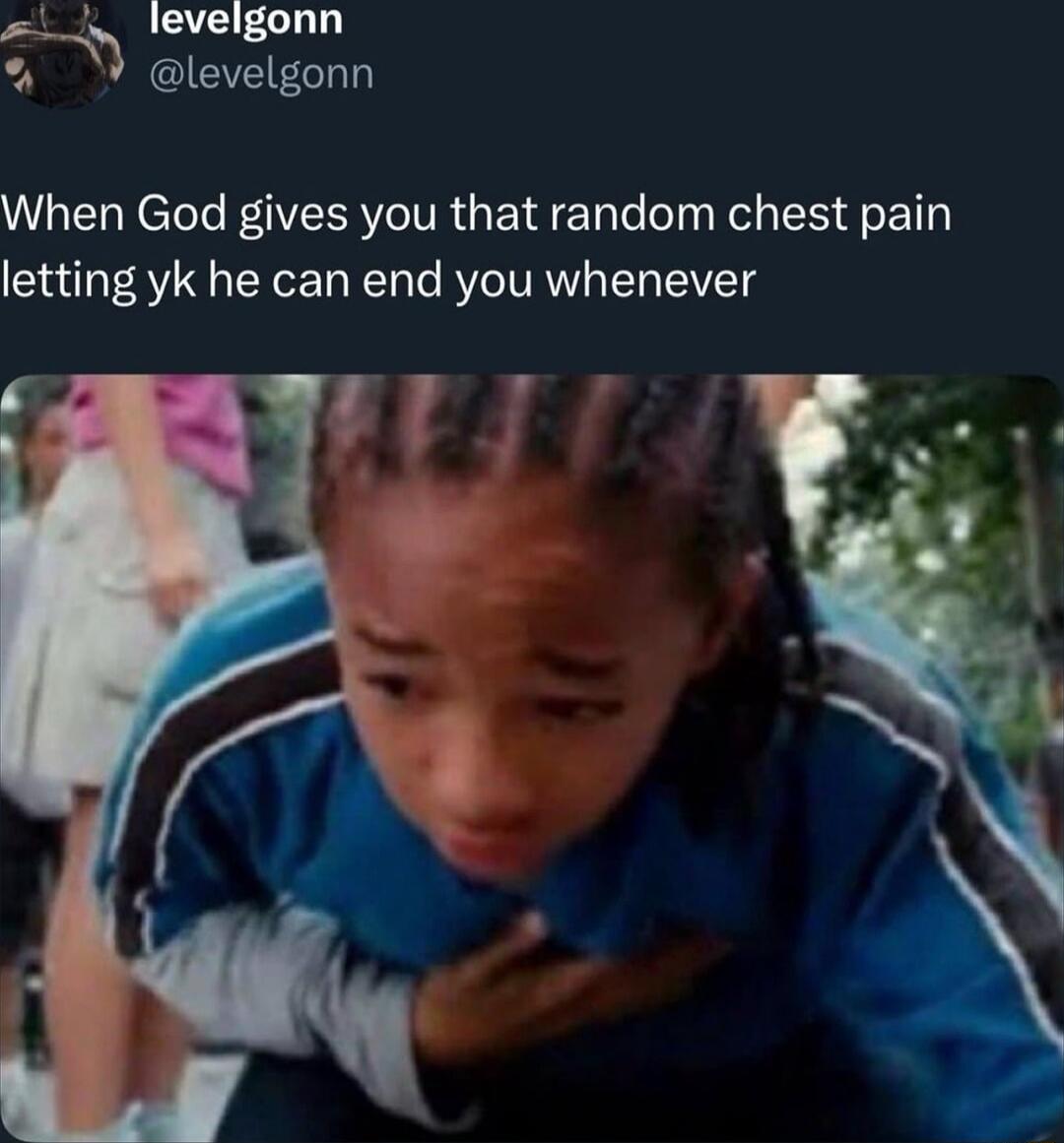 When God gives you that random chest pain letting yk he can end you whenever