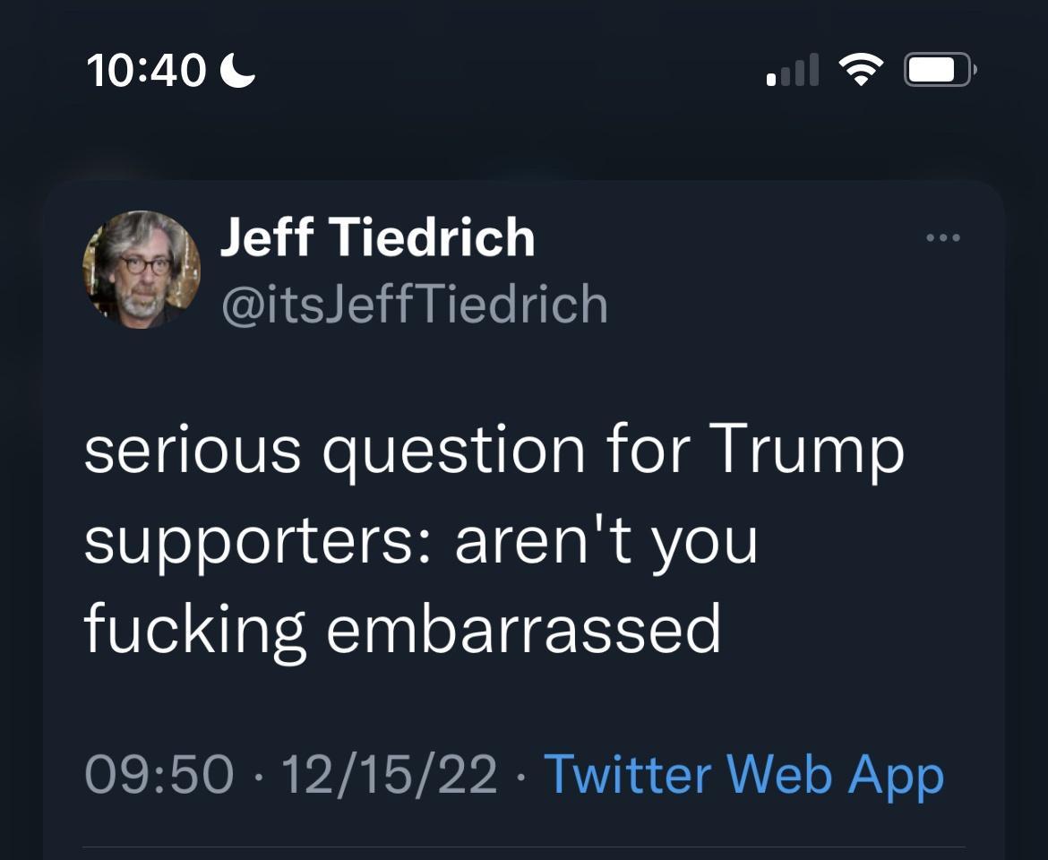 1040 o Jeff Tiedrich IS ERRIEIE serious question for Trump S0 oolelg TEHE IETa R YoU fucking embarrassed 0950 121522 Twitter Web App