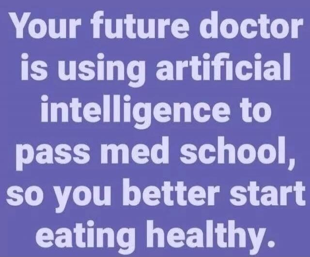 Your future doctor is using artificial intelligence to pass med school, so you better start eating healthy.