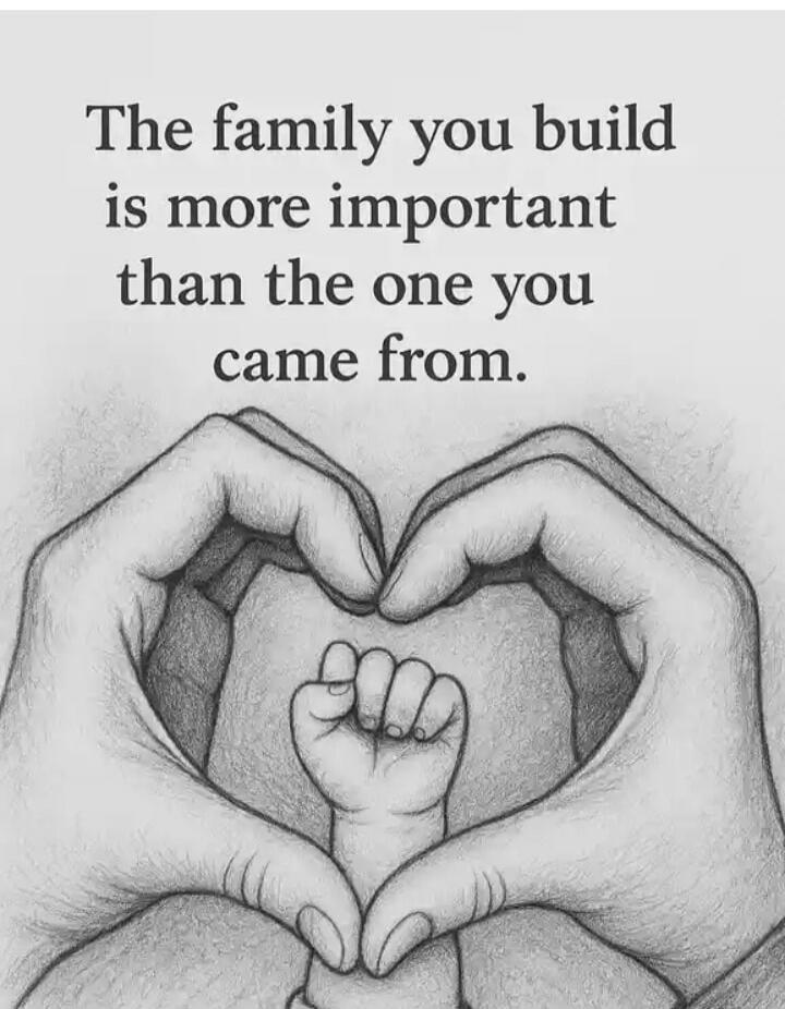 The family you build is more important than the one you came from.