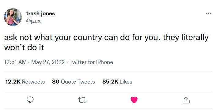 trash jones jzux ask not what your country can do for you they literally wont do it 1251 AM May 27 2022 Twitter for iPhone 122K Retweets 80 Quote Tweets 852K Likes 9 o L 4 N
