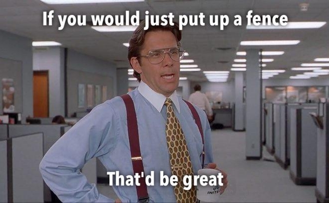 If you would just put up a fencemm