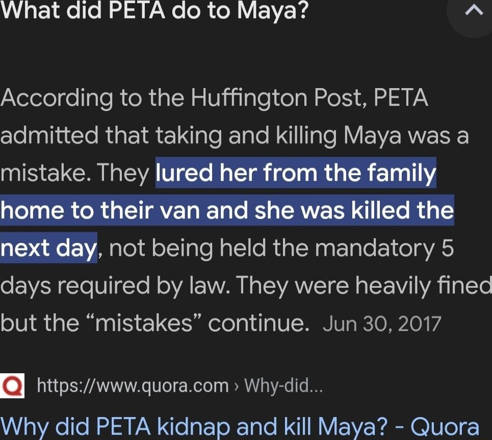 What did PETA do to Maya According to the Huffington Post PETA clelylincleRigEa eIy leETalo Nl gt Y ENVE RN not being held the mandatory 5 days required by law They were heavily fined but the mistakes continue Jun 30 2017 httpswwwquoracom Why did Why did PETA kidnap and kill Maya Quora